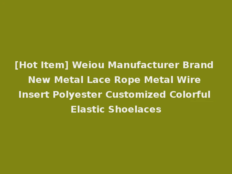 [Hot Item] Weiou Manufacturer Brand New Metal Lace Rope Metal Wire Insert Polyester Customized Colorful Elastic Shoelaces