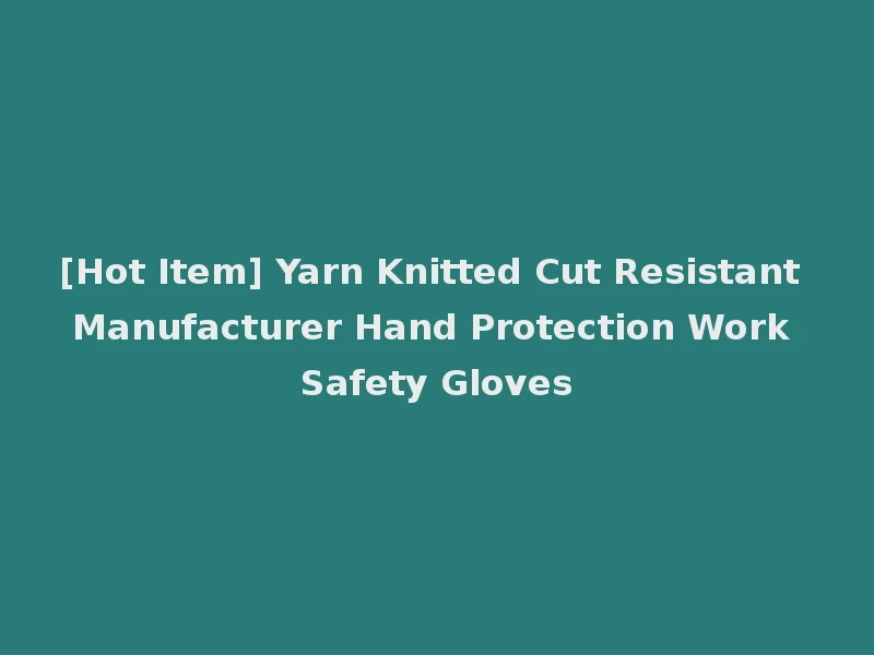 [Hot Item] Yarn Knitted Cut Resistant Manufacturer Hand Protection Work Safety Gloves