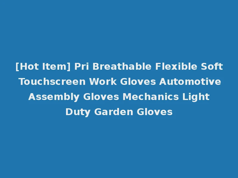 [Hot Item] Pri Breathable Flexible Soft Touchscreen Work Gloves Automotive Assembly Gloves Mechanics Light Duty Garden Gloves
