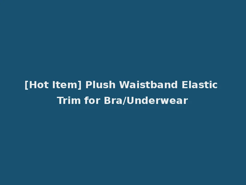 [Hot Item] Plush Waistband Elastic Trim for Bra/Underwear