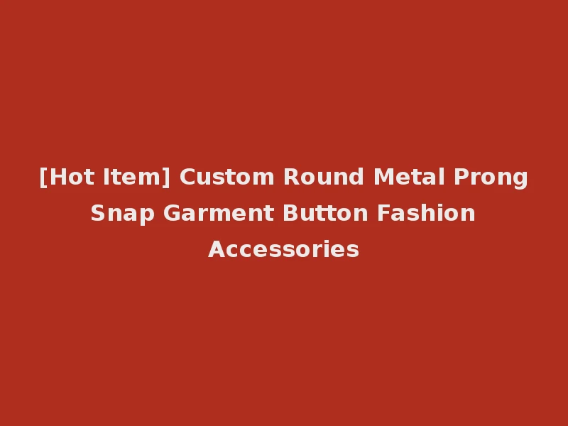 [Hot Item] Custom Round Metal Prong Snap Garment Button Fashion Accessories