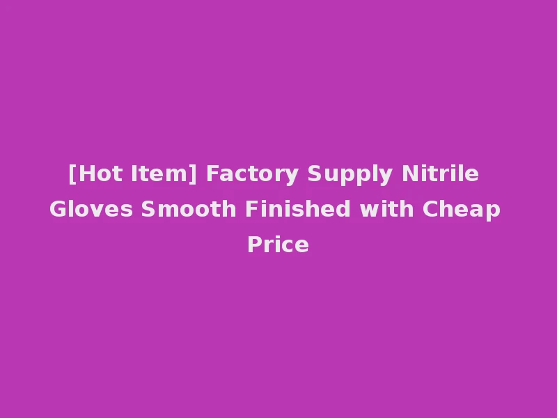 [Hot Item] Factory Supply Nitrile Gloves Smooth Finished with Cheap Price