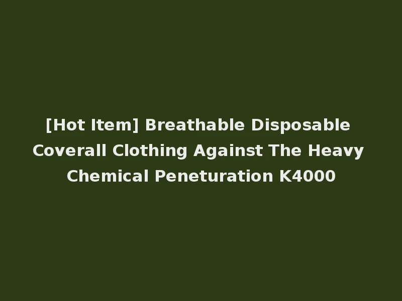 [Hot Item] Breathable Disposable Coverall Clothing Against The Heavy Chemical Peneturation K4000