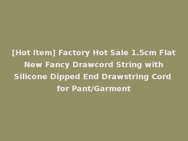 [Hot Item] Factory Hot Sale 1.5cm Flat New Fancy Drawcord String with Silicone Dipped End Drawstring Cord for Pant/Garment