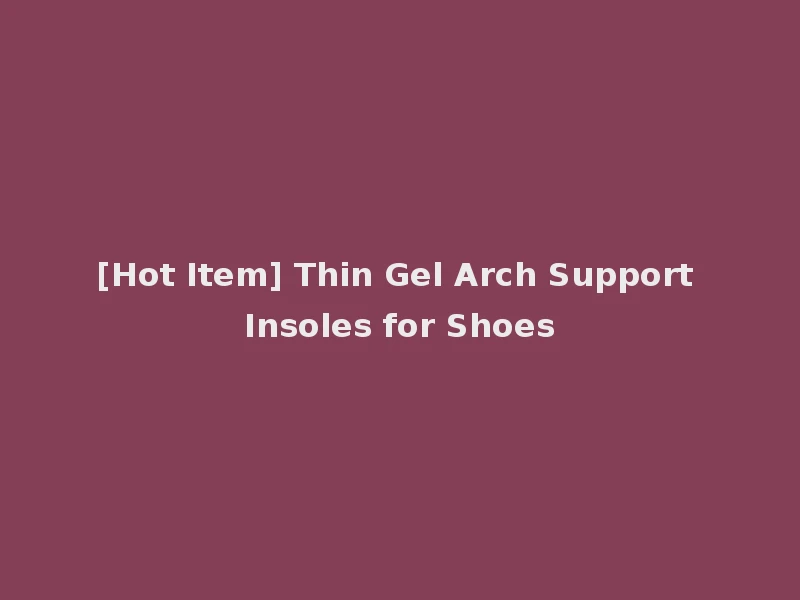 [Hot Item] Thin Gel Arch Support Insoles for Shoes