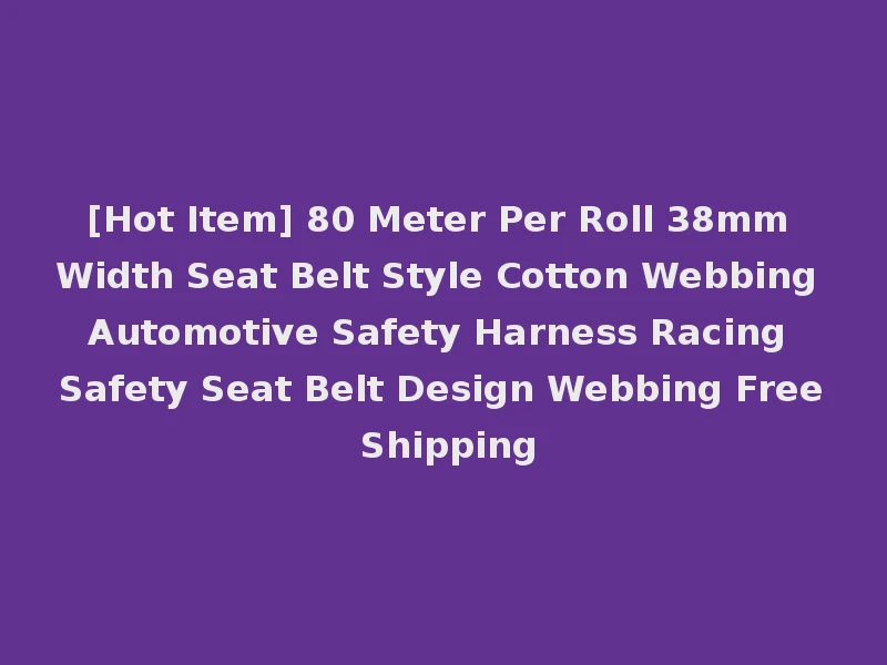 [Hot Item] 80 Meter Per Roll 38mm Width Seat Belt Style Cotton Webbing Automotive Safety Harness Racing Safety Seat Belt Design Webbing Free Shipping