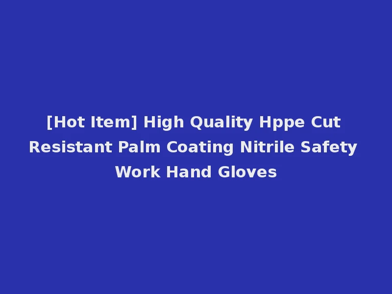 [Hot Item] High Quality Hppe Cut Resistant Palm Coating Nitrile Safety Work Hand Gloves