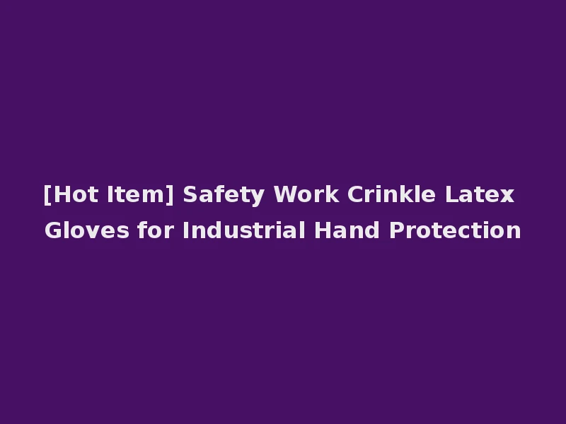 [Hot Item] Safety Work Crinkle Latex Gloves for Industrial Hand Protection