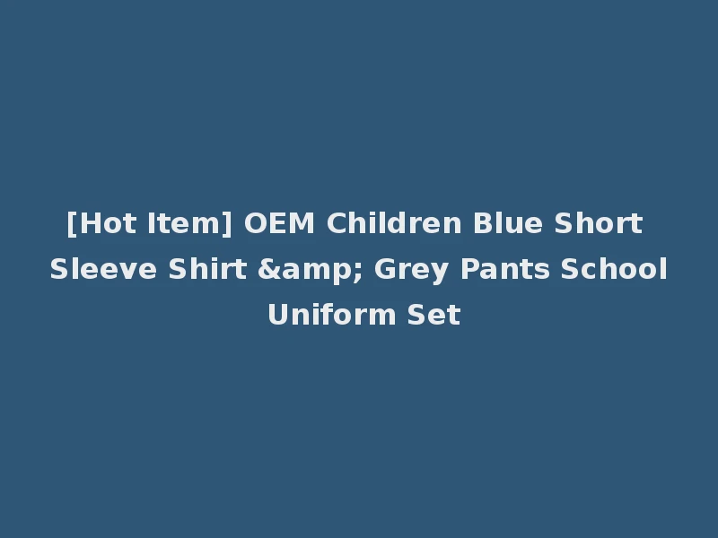 [Hot Item] OEM Children Blue Short Sleeve Shirt & Grey Pants School Uniform Set