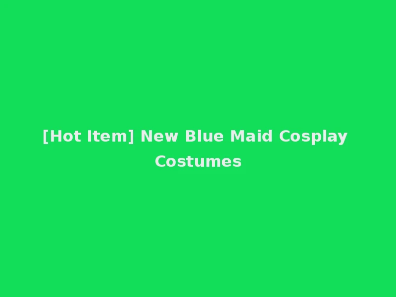 [Hot Item] New Blue Maid Cosplay Costumes