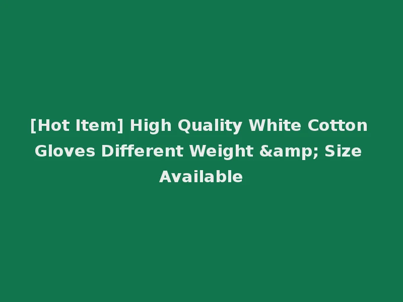 [Hot Item] High Quality White Cotton Gloves Different Weight & Size Available