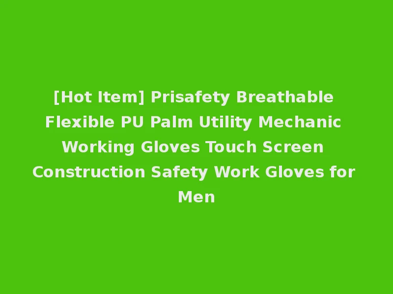 [Hot Item] Prisafety Breathable Flexible PU Palm Utility Mechanic Working Gloves Touch Screen Construction Safety Work Gloves for Men