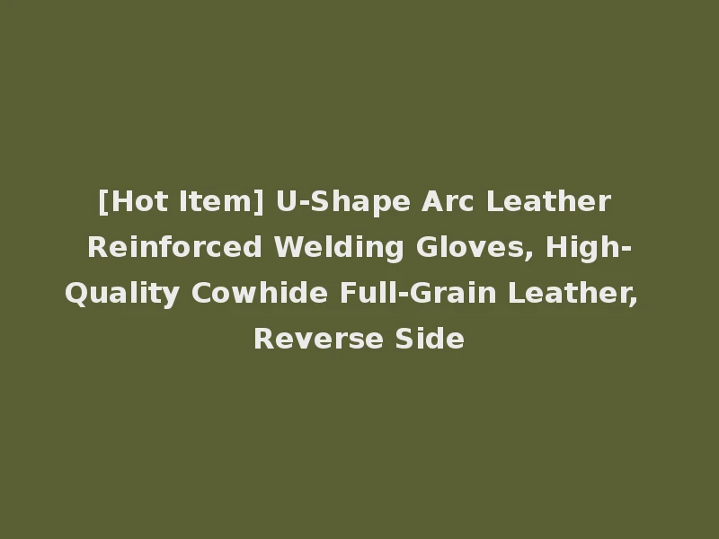 [Hot Item] U-Shape Arc Leather Reinforced Welding Gloves, High-Quality Cowhide Full-Grain Leather, Reverse Side