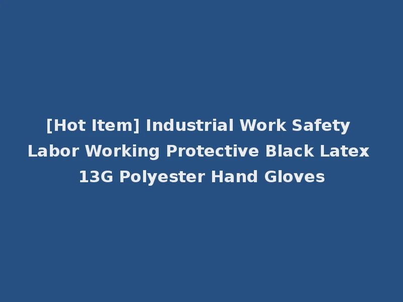 [Hot Item] Industrial Work Safety Labor Working Protective Black Latex 13G Polyester Hand Gloves