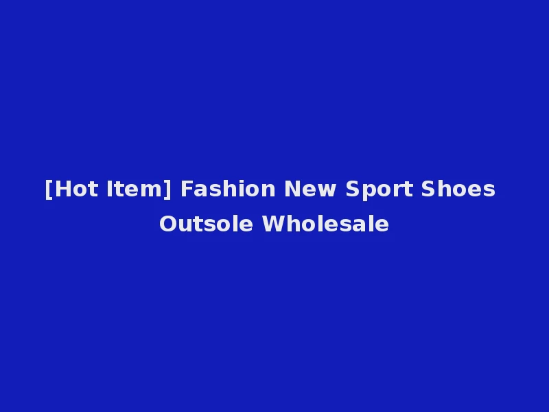 [Hot Item] Fashion New Sport Shoes Outsole Wholesale