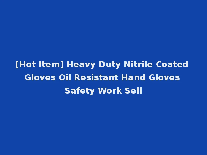 [Hot Item] Heavy Duty Nitrile Coated Gloves Oil Resistant Hand Gloves Safety Work Sell