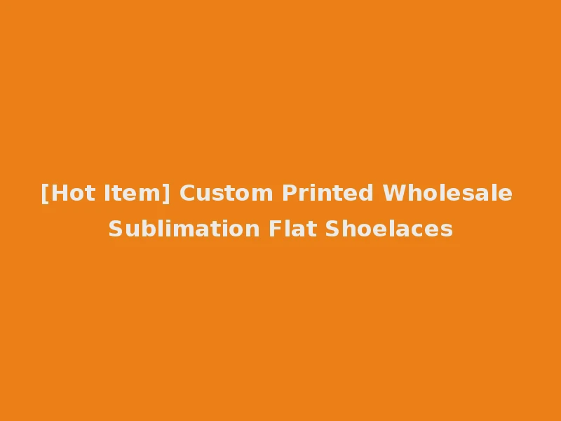 [Hot Item] Custom Printed Wholesale Sublimation Flat Shoelaces