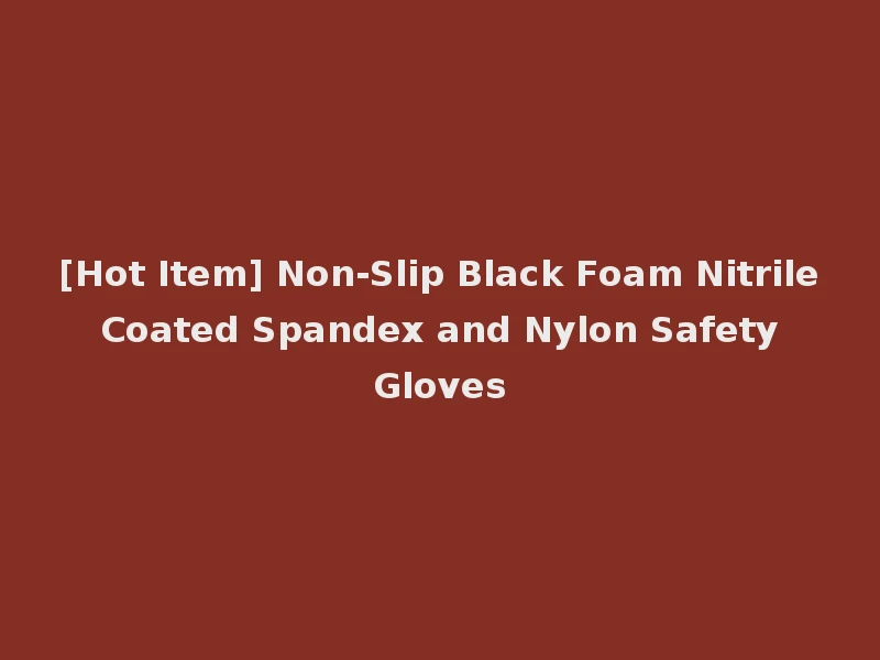 [Hot Item] Non-Slip Black Foam Nitrile Coated Spandex and Nylon Safety Gloves