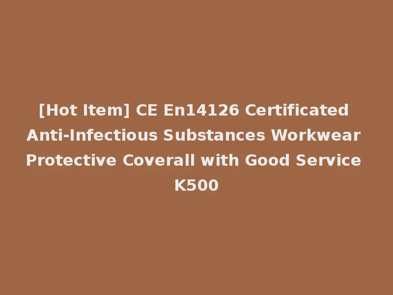 [Hot Item] CE En14126 Certificated Anti-Infectious Substances Workwear Protective Coverall with Good Service K500