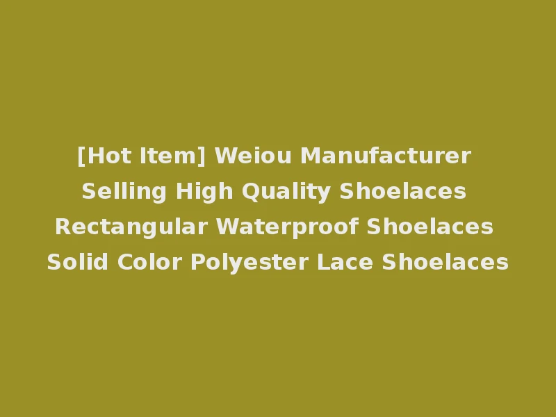 [Hot Item] Weiou Manufacturer Selling High Quality Shoelaces Rectangular Waterproof Shoelaces Solid Color Polyester Lace Shoelaces