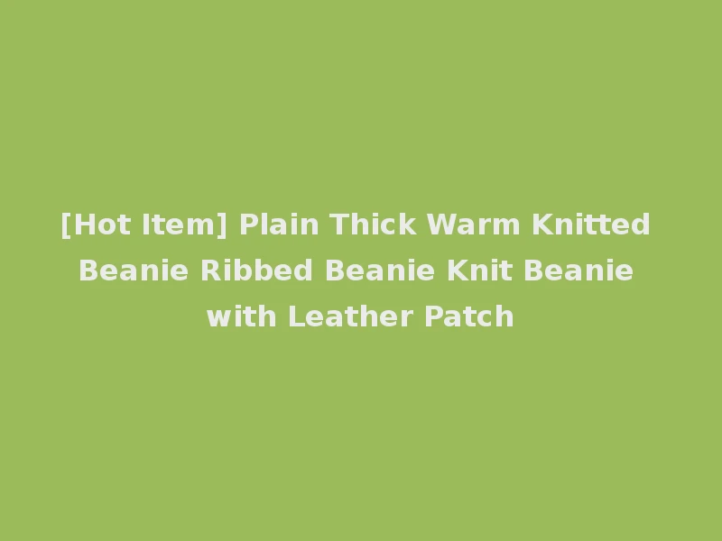 [Hot Item] Plain Thick Warm Knitted Beanie Ribbed Beanie Knit Beanie with Leather Patch