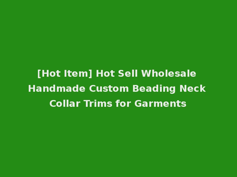 [Hot Item] Hot Sell Wholesale Handmade Custom Beading Neck Collar Trims for Garments