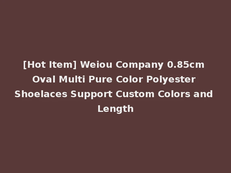 [Hot Item] Weiou Company 0.85cm Oval Multi Pure Color Polyester Shoelaces Support Custom Colors and Length