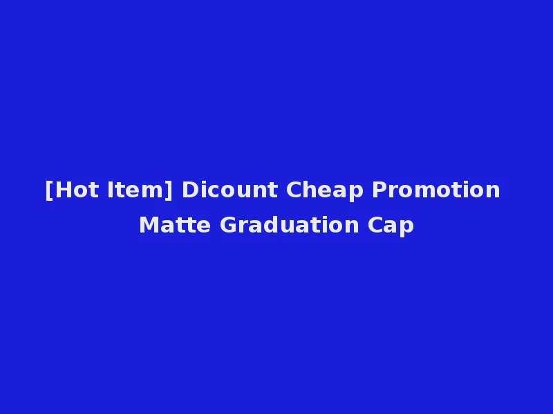 [Hot Item] Dicount Cheap Promotion Matte Graduation Cap