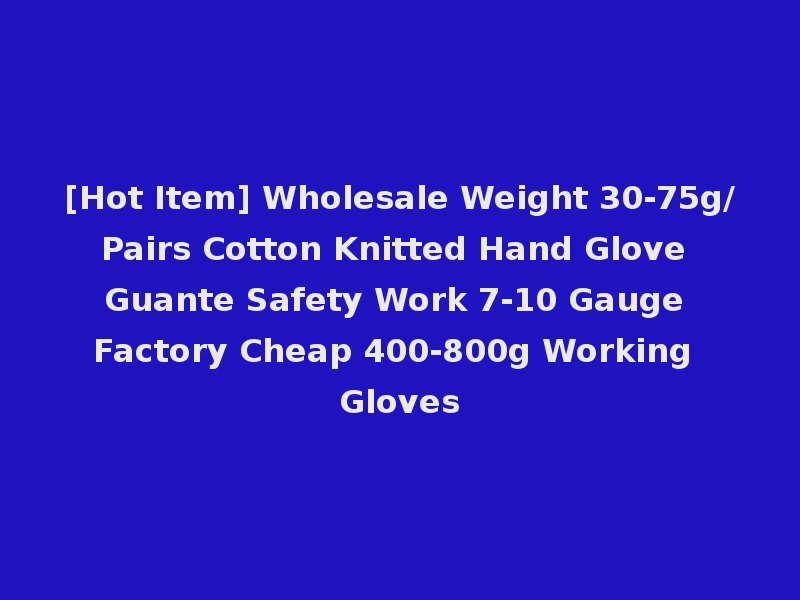 [Hot Item] Wholesale Weight 30-75g/Pairs Cotton Knitted Hand Glove Guante Safety Work 7-10 Gauge Factory Cheap 400-800g Working Gloves