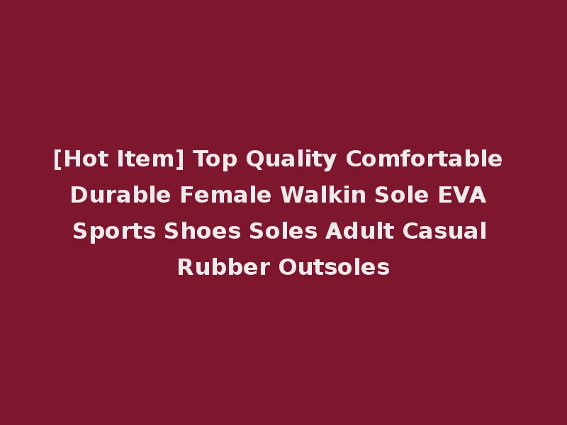 [Hot Item] Top Quality Comfortable Durable Female Walkin Sole EVA Sports Shoes Soles Adult Casual Rubber Outsoles