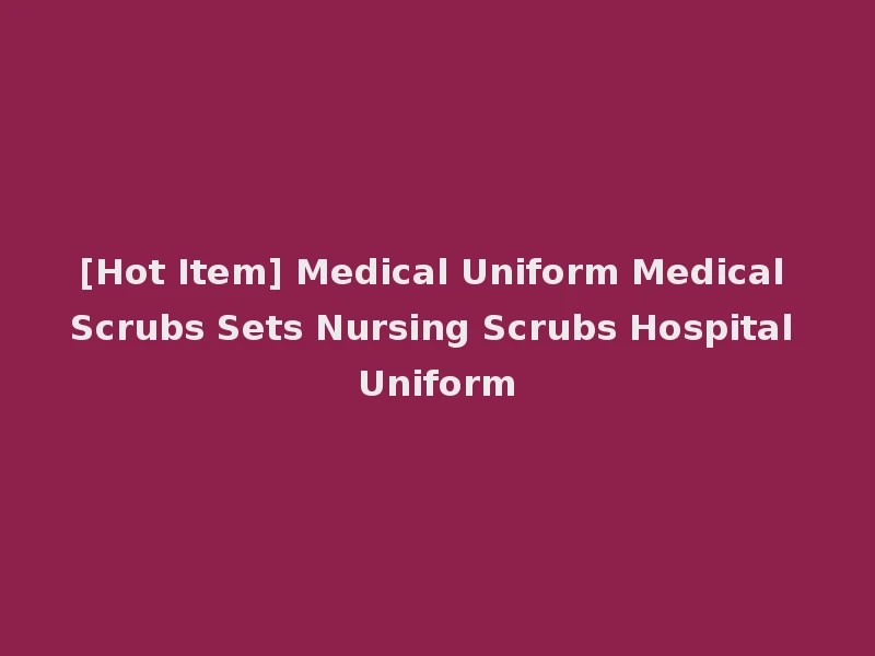 [Hot Item] Medical Uniform Medical Scrubs Sets Nursing Scrubs Hospital Uniform