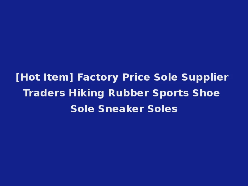 [Hot Item] Factory Price Sole Supplier Traders Hiking Rubber Sports Shoe Sole Sneaker Soles