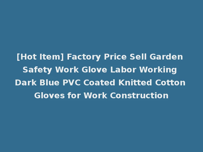 [Hot Item] Factory Price Sell Garden Safety Work Glove Labor Working Dark Blue PVC Coated Knitted Cotton Gloves for Work Construction