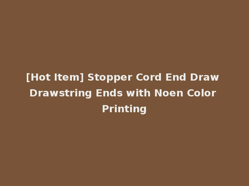 [Hot Item] Stopper Cord End Draw Drawstring Ends with Noen Color Printing