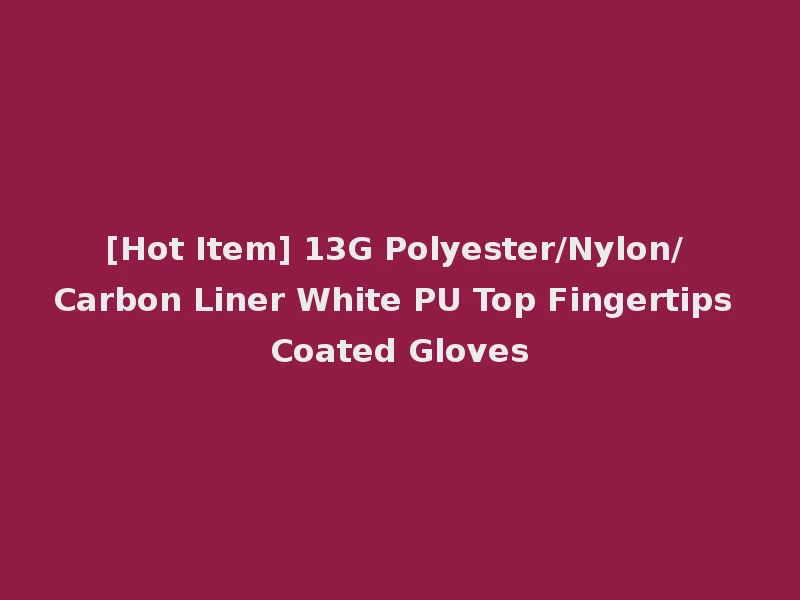 [Hot Item] 13G Polyester/Nylon/ Carbon Liner White PU Top Fingertips Coated Gloves