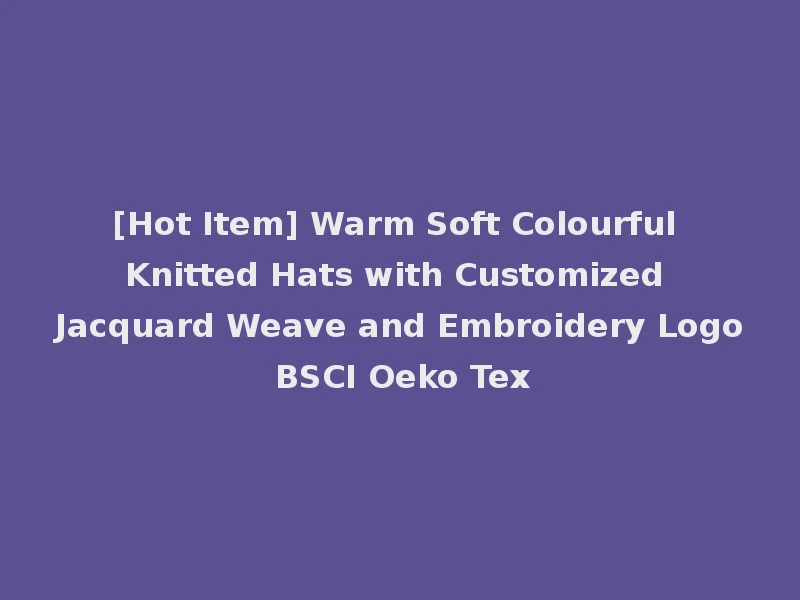 [Hot Item] Warm Soft Colourful Knitted Hats with Customized Jacquard Weave and Embroidery Logo BSCI Oeko Tex