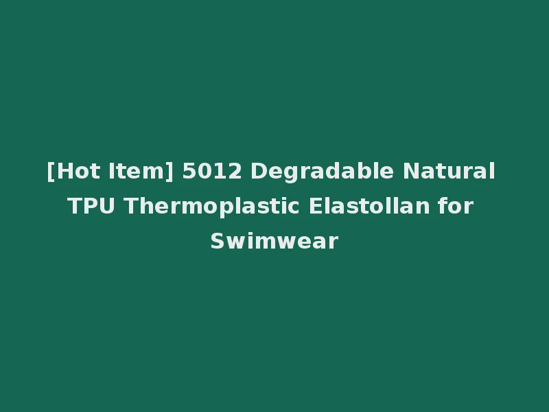 [Hot Item] 5012 Degradable Natural TPU Thermoplastic Elastollan for Swimwear