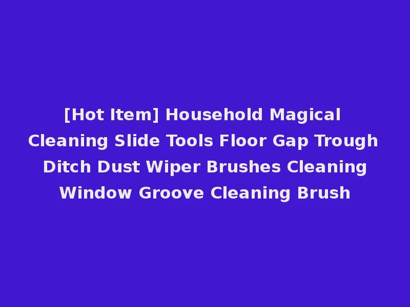 [Hot Item] Household Magical Cleaning Slide Tools Floor Gap Trough Ditch Dust Wiper Brushes Cleaning Window Groove Cleaning Brush