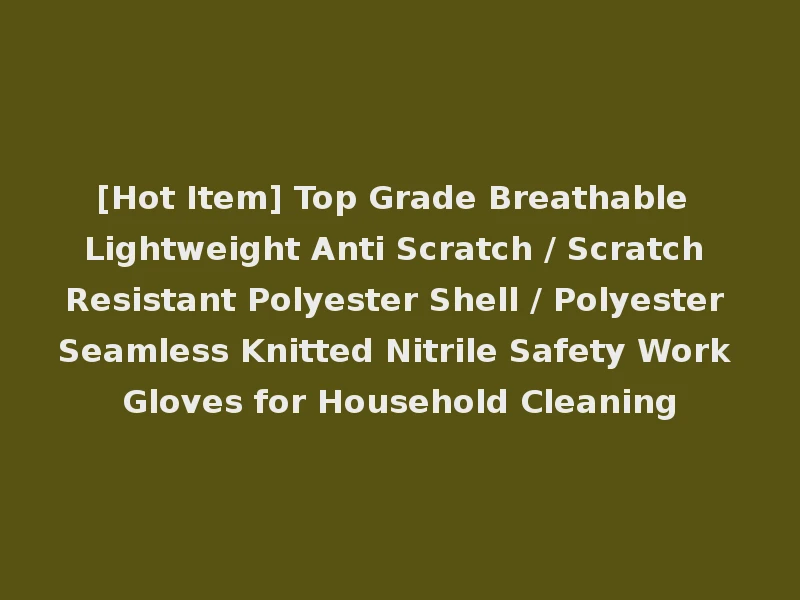 [Hot Item] Top Grade Breathable Lightweight Anti Scratch / Scratch Resistant Polyester Shell / Polyester Seamless Knitted Nitrile Safety Work Gloves for Household Cleaning