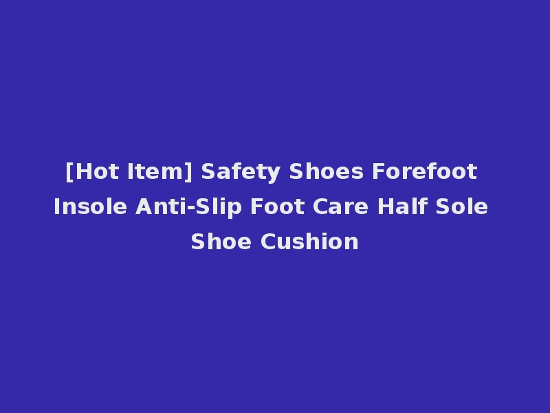 [Hot Item] Safety Shoes Forefoot Insole Anti-Slip Foot Care Half Sole Shoe Cushion