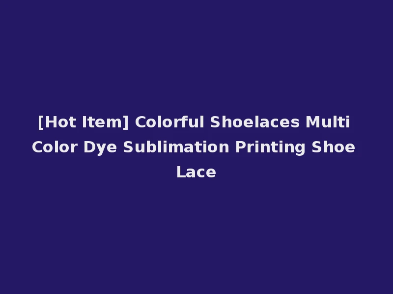 [Hot Item] Colorful Shoelaces Multi Color Dye Sublimation Printing Shoe Lace