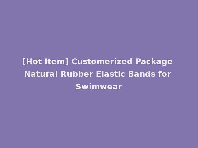 [Hot Item] Customerized Package Natural Rubber Elastic Bands for Swimwear