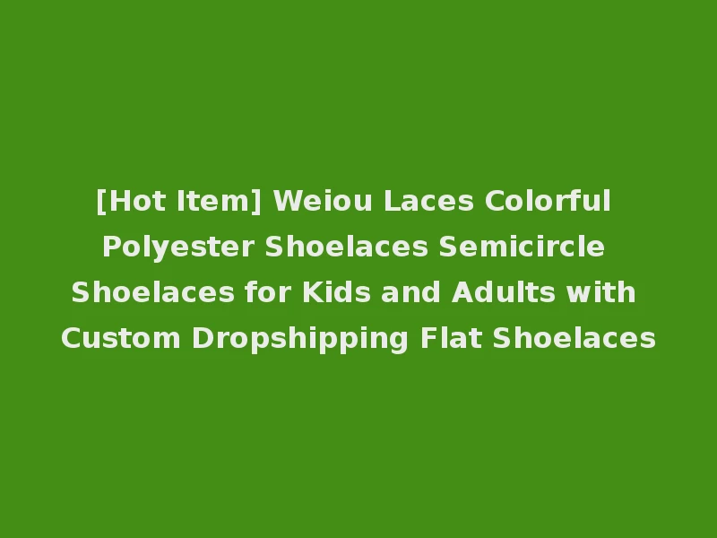 [Hot Item] Weiou Laces Colorful Polyester Shoelaces Semicircle Shoelaces for Kids and Adults with Custom Dropshipping Flat Shoelaces