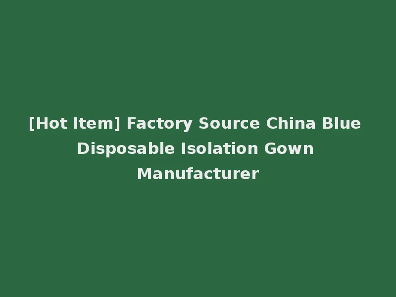 [Hot Item] Factory Source China Blue Disposable Isolation Gown Manufacturer