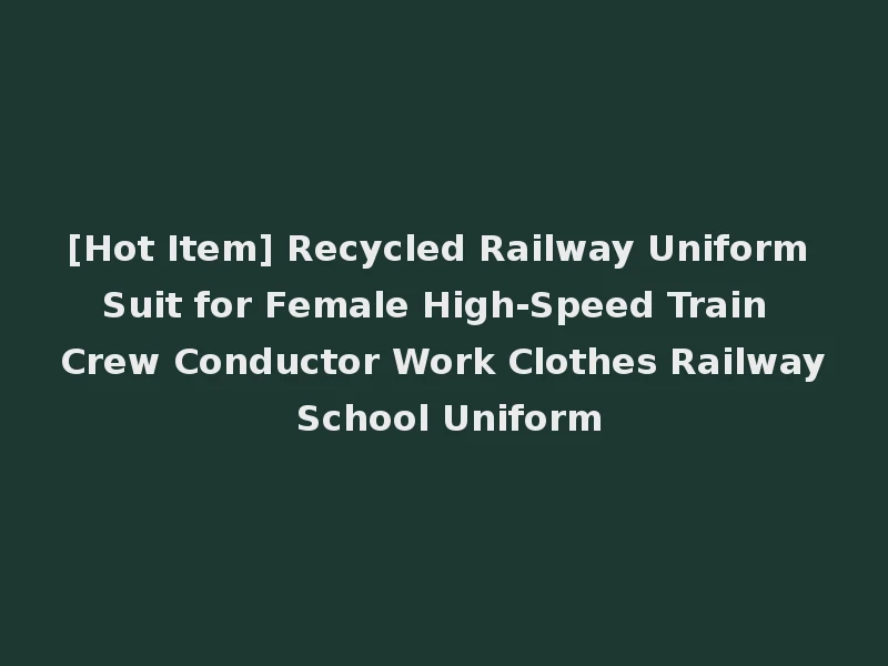[Hot Item] Recycled Railway Uniform Suit for Female High-Speed Train Crew Conductor Work Clothes Railway School Uniform