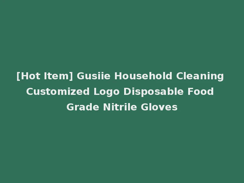 [Hot Item] Gusiie Household Cleaning Customized Logo Disposable Food Grade Nitrile Gloves