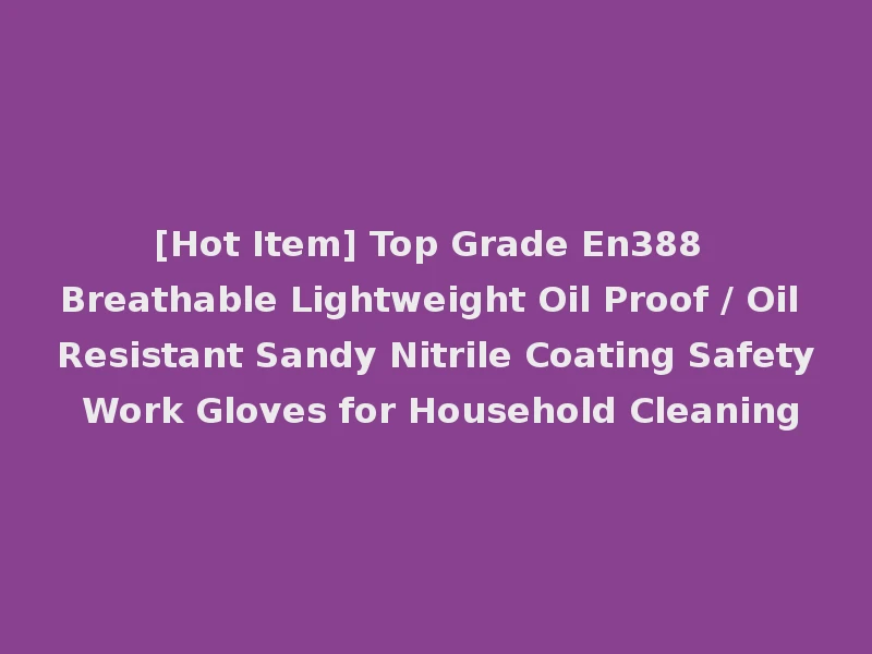 [Hot Item] Top Grade En388 Breathable Lightweight Oil Proof / Oil Resistant Sandy Nitrile Coating Safety Work Gloves for Household Cleaning
