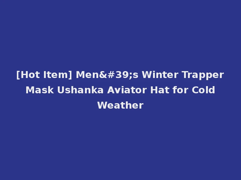 [Hot Item] Men's Winter Trapper Mask Ushanka Aviator Hat for Cold Weather