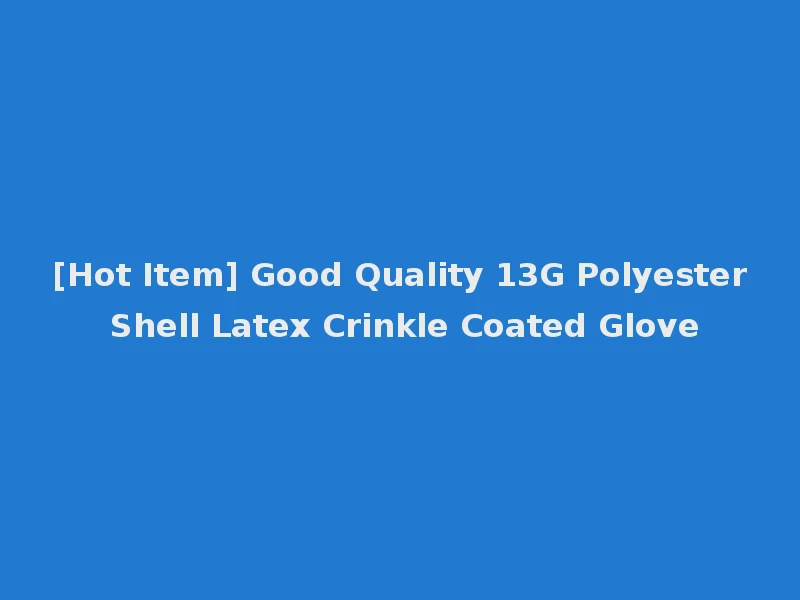 [Hot Item] Good Quality 13G Polyester Shell Latex Crinkle Coated Glove