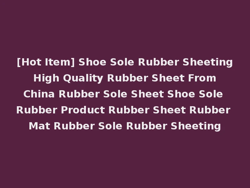 [Hot Item] Shoe Sole Rubber Sheeting High Quality Rubber Sheet From China Rubber Sole Sheet Shoe Sole Rubber Product Rubber Sheet Rubber Mat Rubber Sole Rubber Sheeting